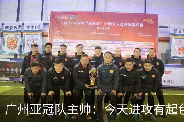 广州亚冠队主帅：今天进攻有起色 队员已进步很多